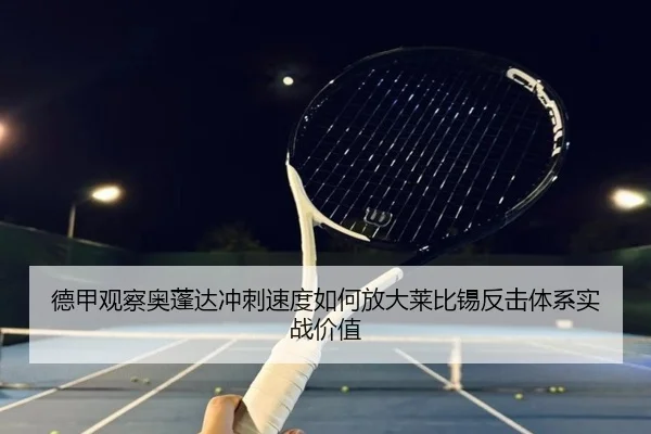 德甲观察奥蓬达冲刺速度如何放大莱比锡反击体系实战价值