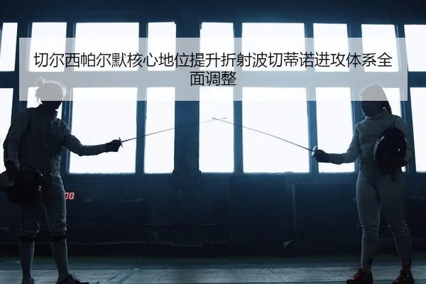 切尔西帕尔默核心地位提升折射波切蒂诺进攻体系全面调整