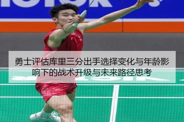 勇士评估库里三分出手选择变化与年龄影响下的战术升级与未来路径思考