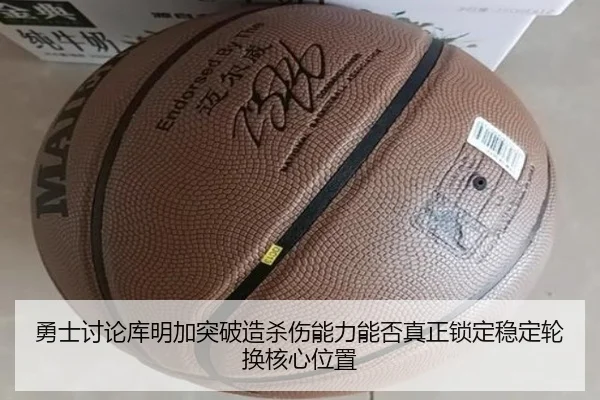 勇士讨论库明加突破造杀伤能力能否真正锁定稳定轮换核心位置