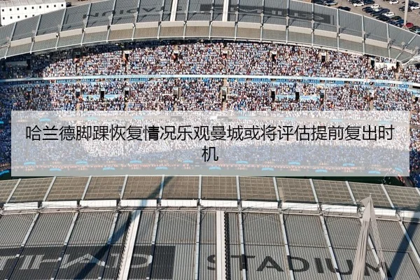 哈兰德脚踝恢复情况乐观曼城或将评估提前复出时机